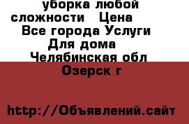 уборка любой сложности › Цена ­ 250 - Все города Услуги » Для дома   . Челябинская обл.,Озерск г.